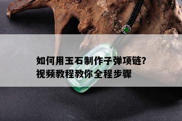 如何用玉石制作子弹项链？视频教程教你全程步骤