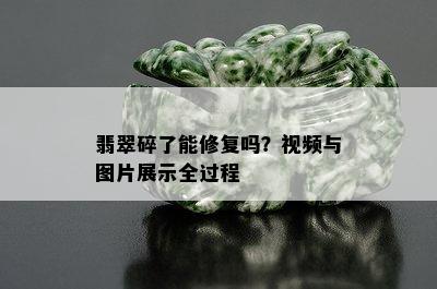 翡翠碎了能修复吗？视频与图片展示全过程