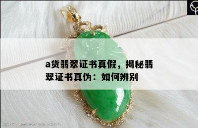 a货翡翠证书真假，揭秘翡翠证书真伪：如何辨别