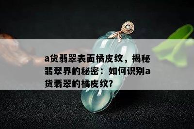 a货翡翠表面橘皮纹，揭秘翡翠界的秘密：如何识别a货翡翠的橘皮纹？