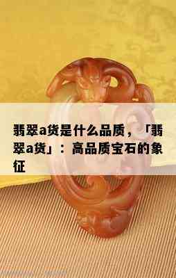 翡翠a货是什么品质，「翡翠a货」：高品质宝石的象征