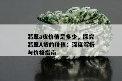 翡翠a货价值是多少，探究翡翠A货的价值：深度解析与价格指南