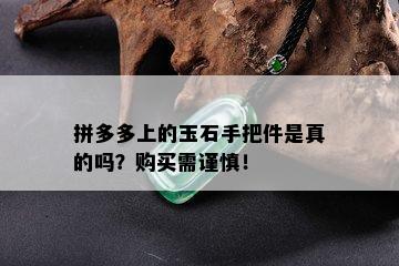 拼多多上的玉石手把件是真的吗？购买需谨慎！