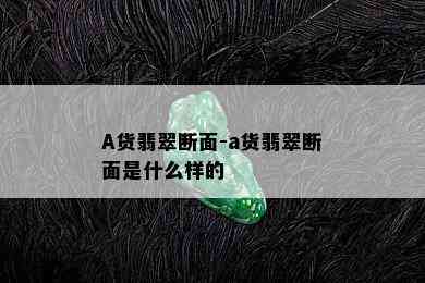 A货翡翠断面-a货翡翠断面是什么样的