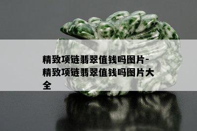 精致项链翡翠值钱吗图片-精致项链翡翠值钱吗图片大全