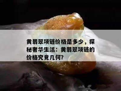 黄翡翠项链价格是多少，探秘奢华生活：黄翡翠项链的价格究竟几何？