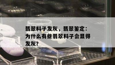 翡翠料子发灰，翡翠鉴定：为什么有些翡翠料子会显得发灰？