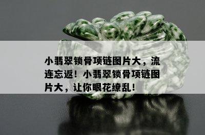 小翡翠锁骨项链图片大，流连忘返！小翡翠锁骨项链图片大，让你眼花缭乱！