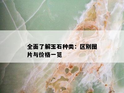 全面了解玉石种类：区别图片与价格一览