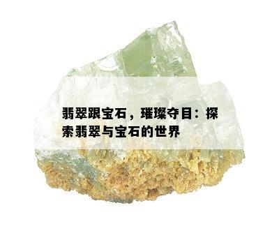 翡翠跟宝石，璀璨夺目：探索翡翠与宝石的世界