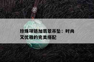 珍珠项链加翡翠吊坠：时尚又优雅的完美搭配