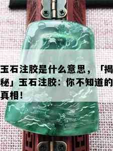 玉石注胶是什么意思，「揭秘」玉石注胶：你不知道的真相！