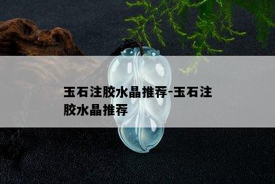 玉石注胶水晶推荐-玉石注胶水晶推荐