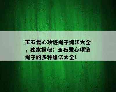 玉石爱心项链绳子编法大全，独家揭秘：玉石爱心项链绳子的多种编法大全！