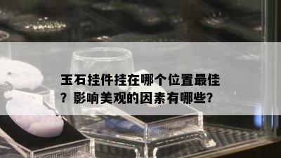 玉石挂件挂在哪个位置更佳？影响美观的因素有哪些？