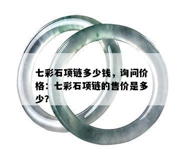 七彩石项链多少钱，询问价格：七彩石项链的售价是多少？