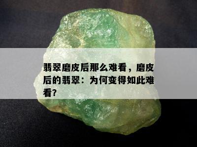 翡翠磨皮后那么难看，磨皮后的翡翠：为何变得如此难看？