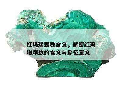 红玛瑙颗数含义，解密红玛瑙颗数的含义与象征意义