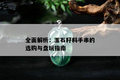 全面解析：玉石籽料手串的选购与盘玩指南