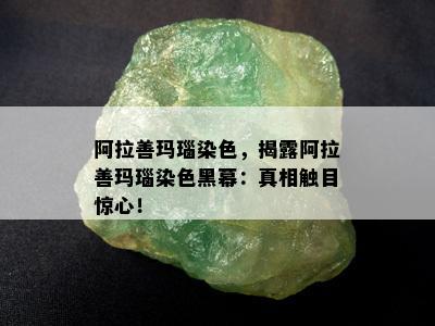 阿拉善玛瑙染色，揭露阿拉善玛瑙染色黑幕：真相触目惊心！