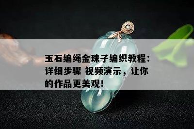 玉石编绳金珠子编织教程：详细步骤 视频演示，让你的作品更美观！