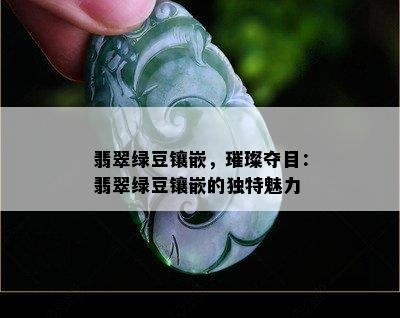 翡翠绿豆镶嵌，璀璨夺目：翡翠绿豆镶嵌的独特魅力