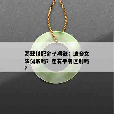 翡翠搭配金子项链：适合女生佩戴吗？左右手有区别吗？