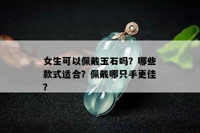 女生可以佩戴玉石吗？哪些款式适合？佩戴哪只手更佳？