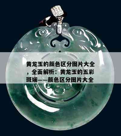 黄龙玉的颜色区分图片大全，全面解析：黄龙玉的五彩斑斓——颜色区分图片大全