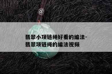 翡翠小项链绳好看的编法-翡翠项链绳的编法视频