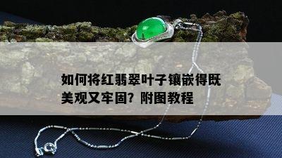 如何将红翡翠叶子镶嵌得既美观又牢固？附图教程