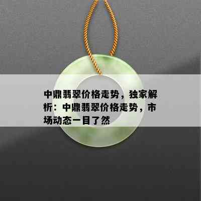 中鼎翡翠价格走势，独家解析：中鼎翡翠价格走势，市场动态一目了然