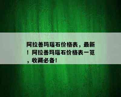 阿拉善玛瑙石价格表，最新！阿拉善玛瑙石价格表一览，收藏必备！