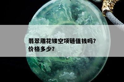 翡翠雕花镂空项链值钱吗？价格多少？