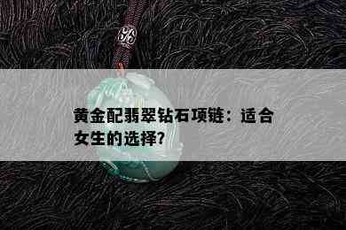 黄金配翡翠钻石项链：适合女生的选择？