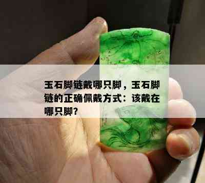 玉石脚链戴哪只脚，玉石脚链的正确佩戴方式：该戴在哪只脚？