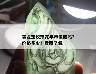 黄龙玉玫瑰花手串值钱吗？价格多少？看图了解