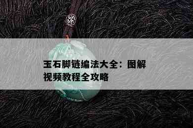 玉石脚链编法大全：图解 视频教程全攻略