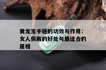 黄龙玉手链的功效与作用：女人佩戴的好处与最适合的属相