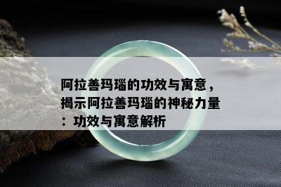 阿拉善玛瑙的功效与寓意，揭示阿拉善玛瑙的神秘力量：功效与寓意解析