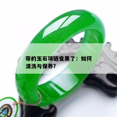 带的玉石项链变黑了：如何清洗与保养？