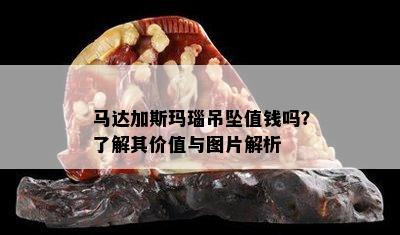 马达加斯玛瑙吊坠值钱吗？了解其价值与图片解析