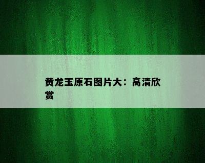 黄龙玉原石图片大：高清欣赏