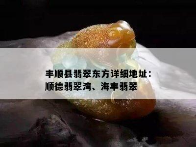 丰顺县翡翠东方详细地址：顺德翡翠湾、海丰翡翠