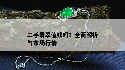 二手翡翠值钱吗？全面解析与市场行情