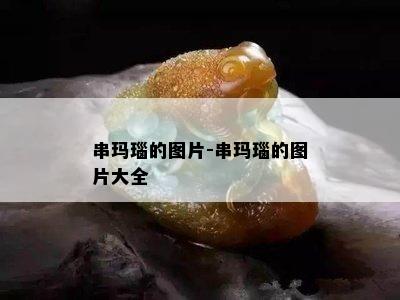 串玛瑙的图片-串玛瑙的图片大全