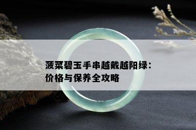 菠菜碧玉手串越戴越阳绿：价格与保养全攻略