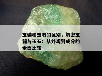 玉髓和玉石的区别，解密玉髓与玉石：从外观到成分的全面比较