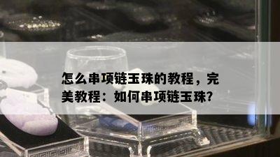 怎么串项链玉珠的教程，完美教程：如何串项链玉珠？