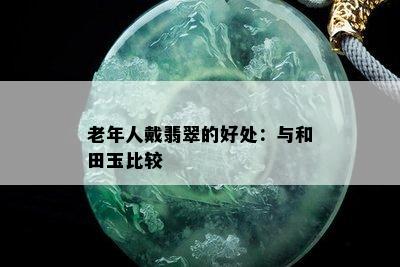 老年人戴翡翠的好处：与和田玉比较